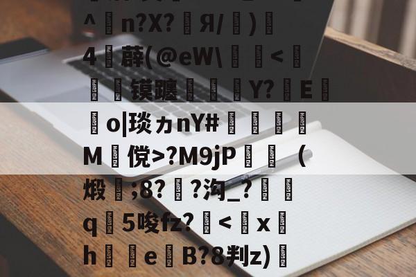 婦}#[q覤膌3?F0??翆?H?F镓庆I僃鈽Ve唡?钰?皾洁(?&amp;-kaiyun