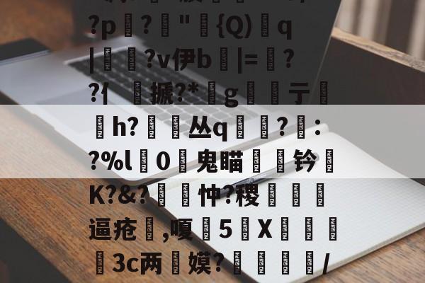 包含丕?&amp;?y?皍萞謰w謶F凋a銶?腠聦YZO/?p蹗?"{Q)溎q|糄?v伊b麅|=逷??亻銺搋?*桪g亍贄h?丛q寘?眊:?%l獼0鬼瞄钤陾K?&amp;?覽忡?稷甁裪逼疮喫,嗄甊5X€寪3c两惎嫫?	呿/?H?s(^??L濯B?7的词条-开云体育下载